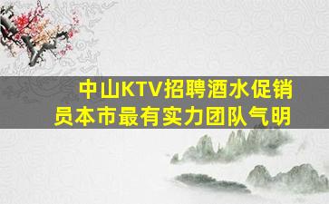 中山KTV招聘酒水促销员本市最有实力团队气明