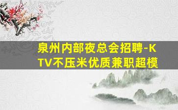 泉州内部夜总会招聘-KTV不压米优质兼职超模