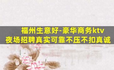 福州生意好-豪华商务ktv夜场招聘真实可靠不压不扣真诚